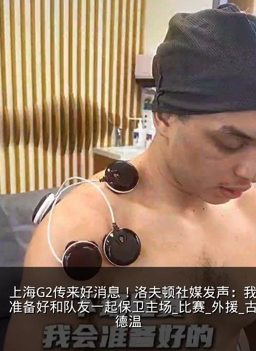 上海G2传来好消息！洛夫顿社媒发声：我会准备好和队友一起保卫主场_比赛_外援_古德温