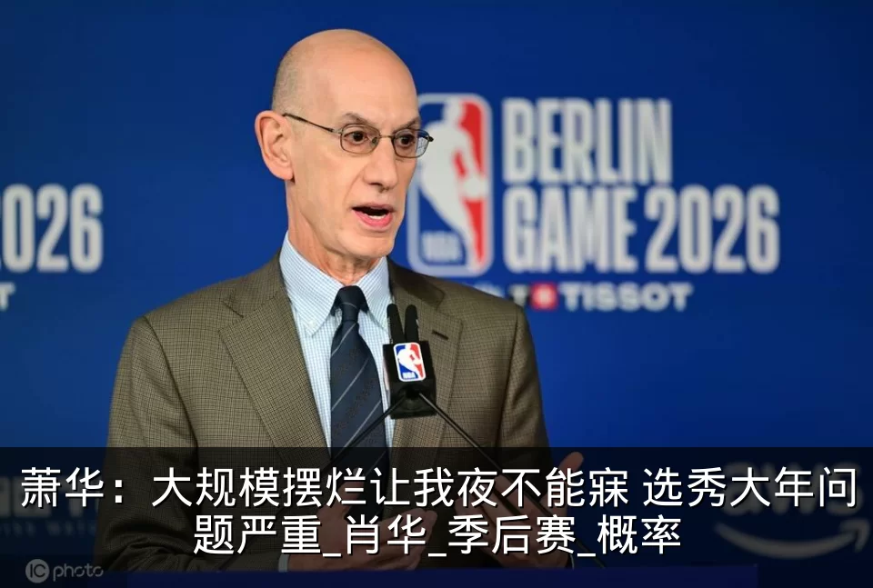 萧华：大规模摆烂让我夜不能寐 选秀大年问题严重_肖华_季后赛_概率